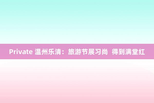 Private 温州乐清：旅游节展习尚  得到满堂红