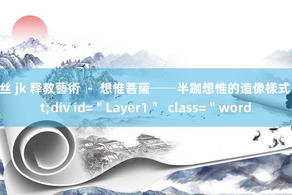 黑丝 jk 释教藝術 － 想惟菩薩──半跏想惟的造像樣式 <div id=＂Layer1＂  class=＂word