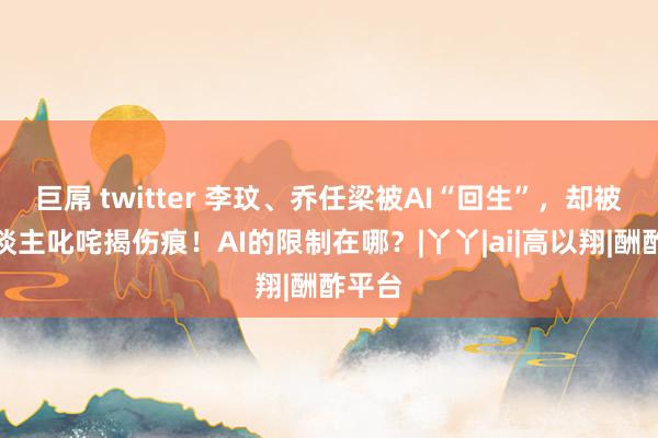 巨屌 twitter 李玟、乔任梁被AI“回生”，却被亲东谈主叱咤揭伤痕！AI的限制在哪？|丫丫|ai|高以翔|酬酢平台