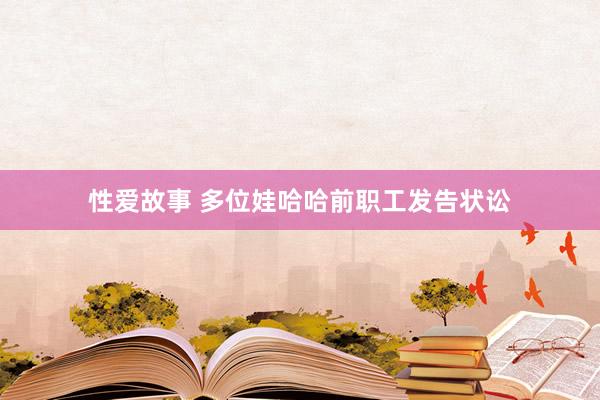 性爱故事 多位娃哈哈前职工发告状讼