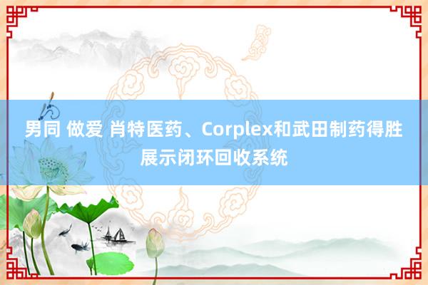 男同 做爱 肖特医药、Corplex和武田制药得胜展示闭环回收系统