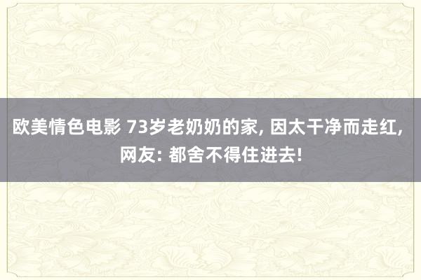欧美情色电影 73岁老奶奶的家， 因太干净而走红， 网友: 都舍不得住进去!