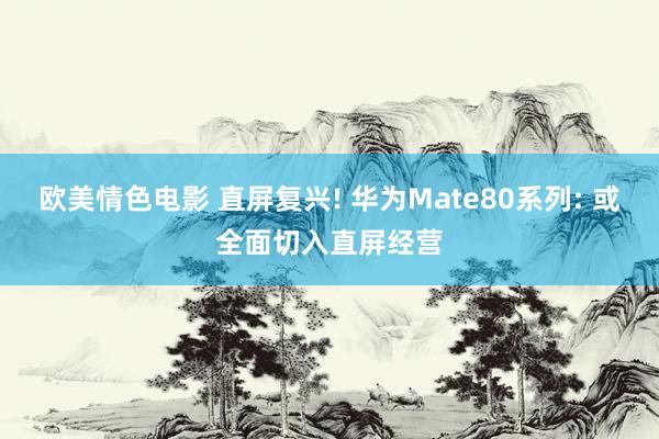 欧美情色电影 直屏复兴! 华为Mate80系列: 或全面切入直屏经营