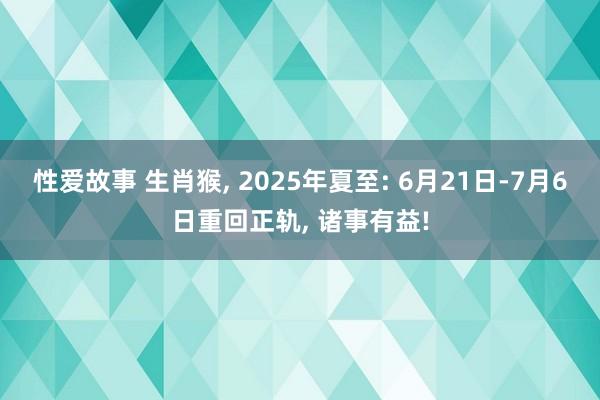 性爱故事 生肖猴， 2025年夏至: 6月21日-7月6日重回正轨， 诸事有益!
